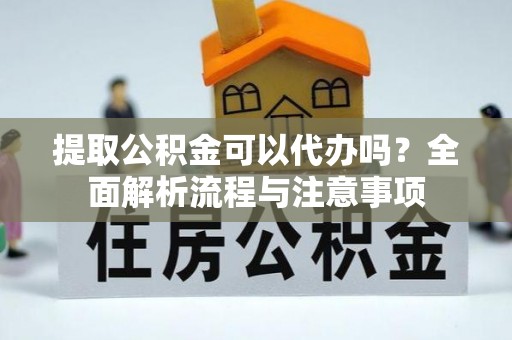 渝中提取公积金可以代办吗？全面解析流程与注意事项