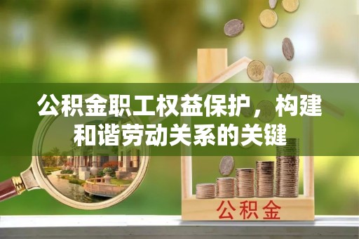 渝中公积金职工权益保护，构建和谐劳动关系的关键