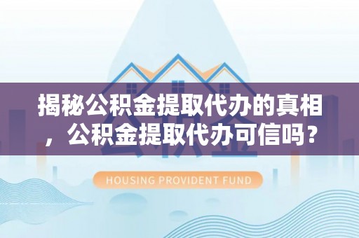 渝中揭秘公积金提取代办的真相，公积金提取代办可信吗？