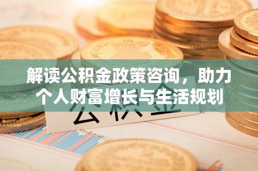 渝中解读公积金政策咨询，助力个人财富增长与生活规划