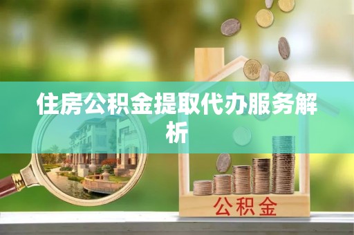 渝中住房公积金提取代办服务解析