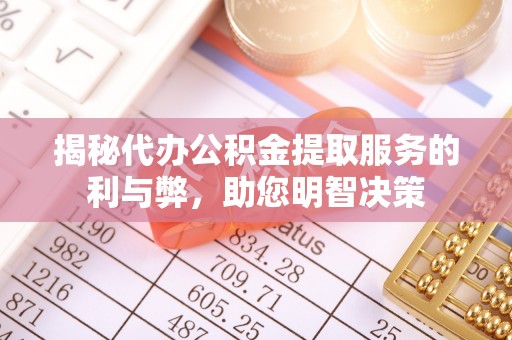 渝中揭秘代办公积金提取服务的利与弊，助您明智决策