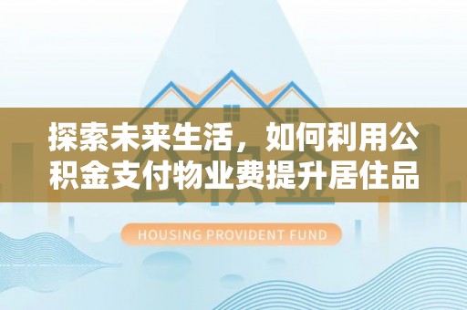 渝中探索未来生活，如何利用公积金支付物业费提升居住品质