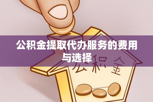 渝中公积金提取代办服务的费用与选择