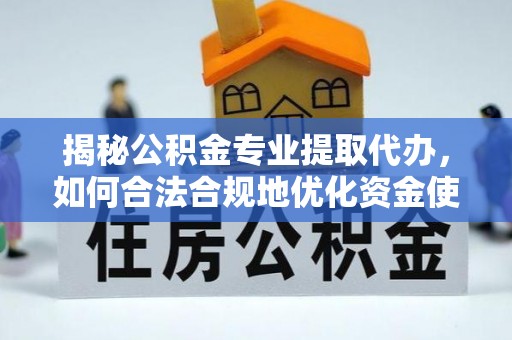 渝中揭秘公积金专业提取代办，如何合法合规地优化资金使用