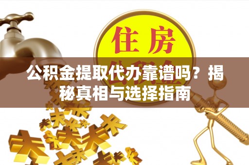 渝中公积金提取代办靠谱吗？揭秘真相与选择指南