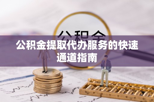 渝中公积金提取代办服务的快速通道指南