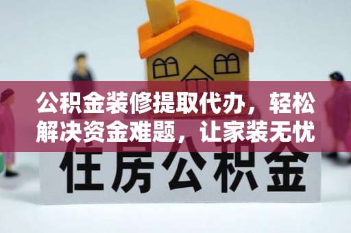 渝中公积金装修提取代办，轻松解决资金难题，让家装无忧