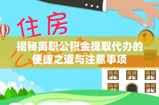 渝中揭秘离职公积金提取代办的便捷之道与注意事项