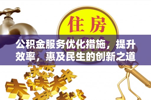 渝中公积金服务优化措施，提升效率，惠及民生的创新之道