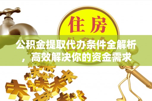 渝中公积金提取代办条件全解析，高效解决你的资金需求