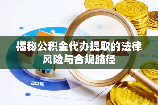 渝中揭秘公积金代办提取的法律风险与合规路径