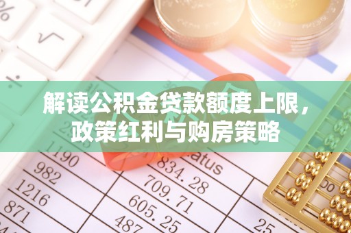 渝中解读公积金贷款额度上限，政策红利与购房策略