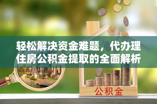 渝中轻松解决资金难题，代办理住房公积金提取的全面解析
