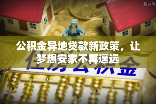 渝中公积金异地贷款新政策，让梦想安家不再遥远