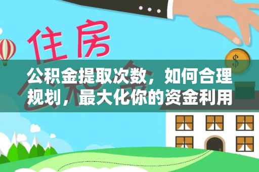 渝中公积金提取次数，如何合理规划，最大化你的资金利用
