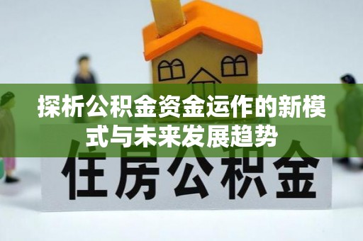 渝中探析公积金资金运作的新模式与未来发展趋势