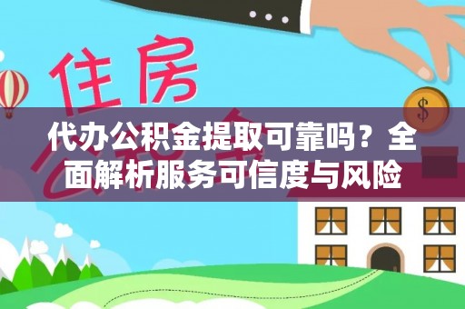 渝中代办公积金提取可靠吗？全面解析服务可信度与风险
