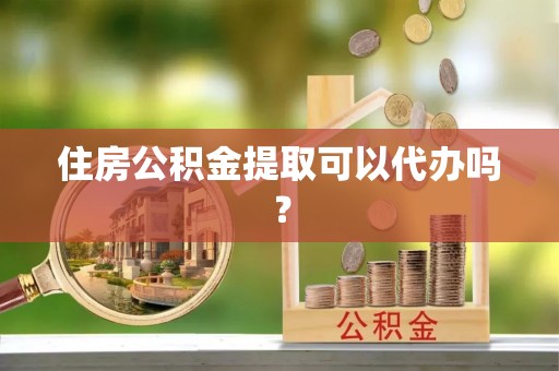 渝中住房公积金提取可以代办吗？