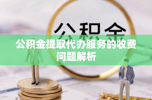 渝中公积金提取代办服务的收费问题解析