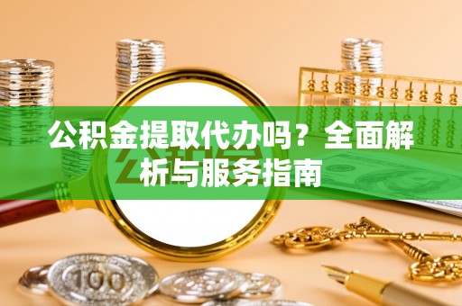 渝中公积金提取代办吗？全面解析与服务指南