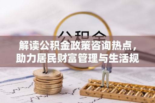 渝中解读公积金政策咨询热点，助力居民财富管理与生活规划