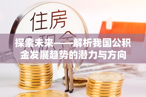 渝中探索未来——解析我国公积金发展趋势的潜力与方向