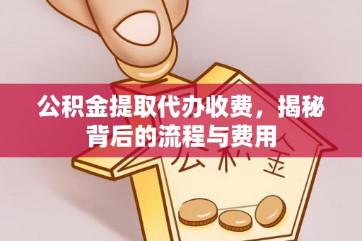渝中公积金提取代办收费，揭秘背后的流程与费用