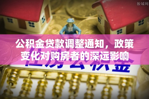渝中公积金贷款调整通知，政策变化对购房者的深远影响