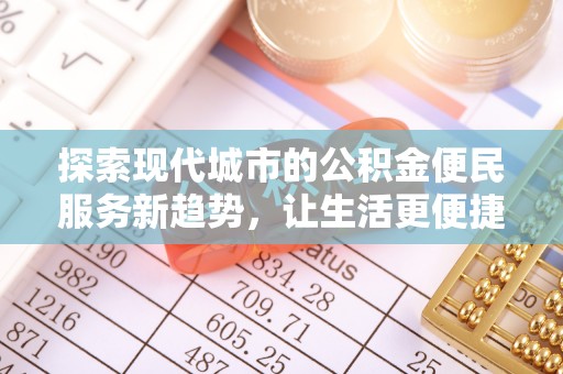 渝中探索现代城市的公积金便民服务新趋势，让生活更便捷