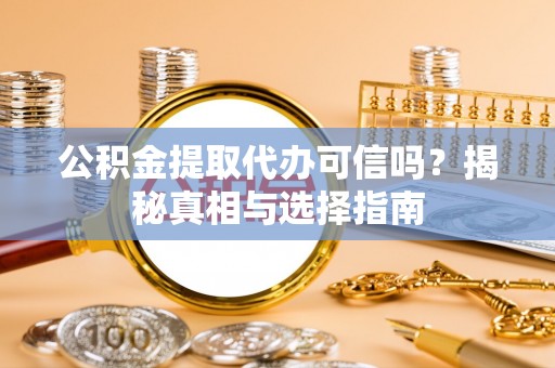 渝中公积金提取代办可信吗？揭秘真相与选择指南