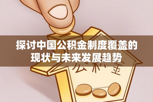 渝中探讨中国公积金制度覆盖的现状与未来发展趋势
