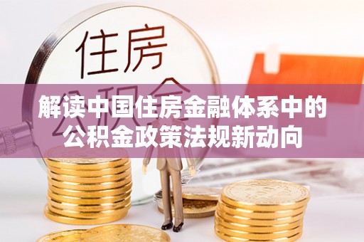 渝中解读中国住房金融体系中的公积金政策法规新动向