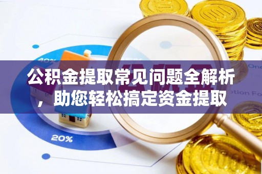 渝中公积金提取常见问题全解析，助您轻松搞定资金提取