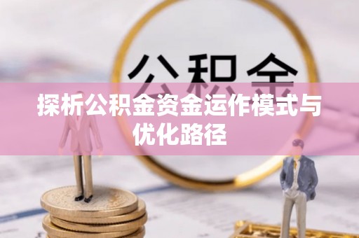 渝中探析公积金资金运作模式与优化路径