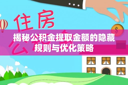 渝中揭秘公积金提取金额的隐藏规则与优化策略