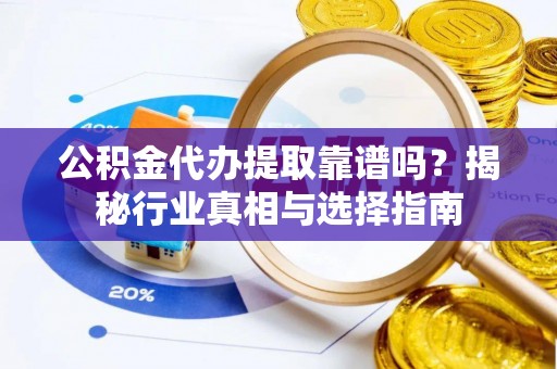 渝中公积金代办提取靠谱吗？揭秘行业真相与选择指南