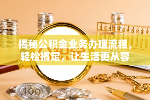 渝中揭秘公积金业务办理流程，轻松搞定，让生活更从容