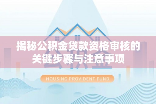渝中揭秘公积金贷款资格审核的关键步骤与注意事项