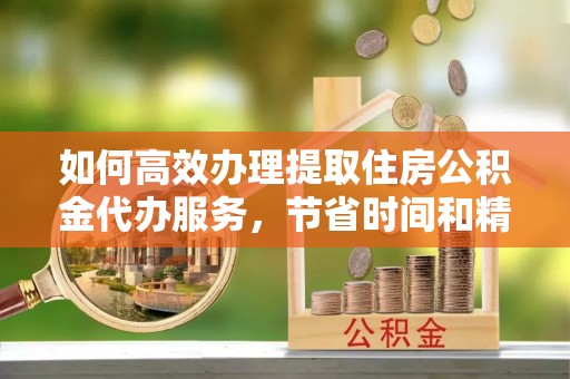 渝中如何高效办理提取住房公积金代办服务，节省时间和精力