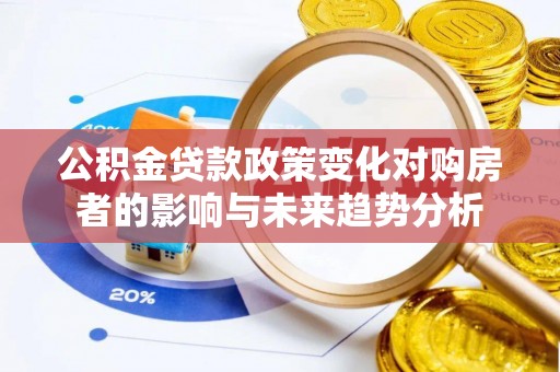 渝中公积金贷款政策变化对购房者的影响与未来趋势分析