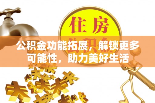 渝中公积金功能拓展，解锁更多可能性，助力美好生活