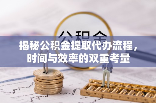 渝中揭秘公积金提取代办流程，时间与效率的双重考量