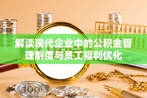 渝中解读现代企业中的公积金管理制度与员工福利优化