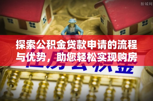 渝中探索公积金贷款申请的流程与优势，助您轻松实现购房梦想