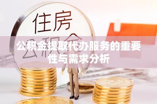 渝中公积金提取代办服务的重要性与需求分析