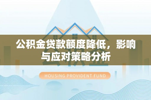 渝中公积金贷款额度降低，影响与应对策略分析