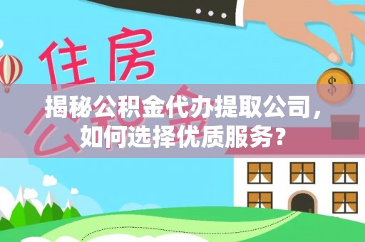 渝中揭秘公积金代办提取公司，如何选择优质服务？