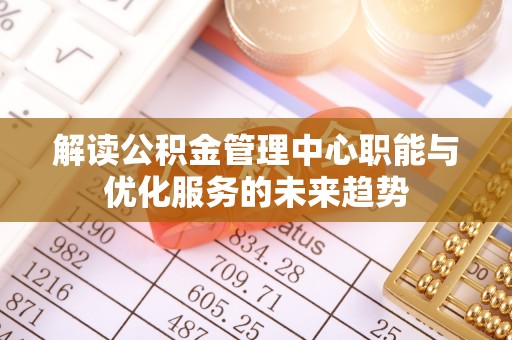 渝中解读公积金管理中心职能与优化服务的未来趋势