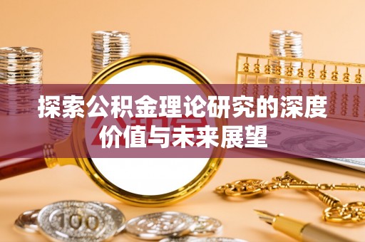 渝中探索公积金理论研究的深度价值与未来展望